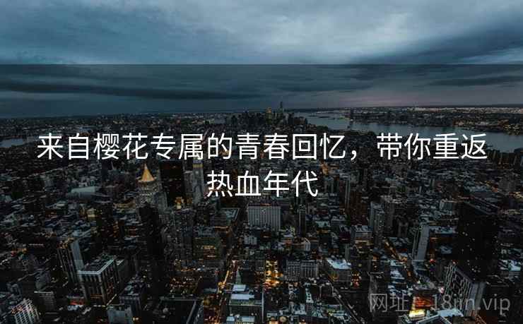 来自樱花专属的青春回忆，带你重返热血年代