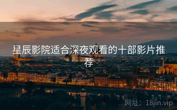 星辰影院适合深夜观看的十部影片推荐