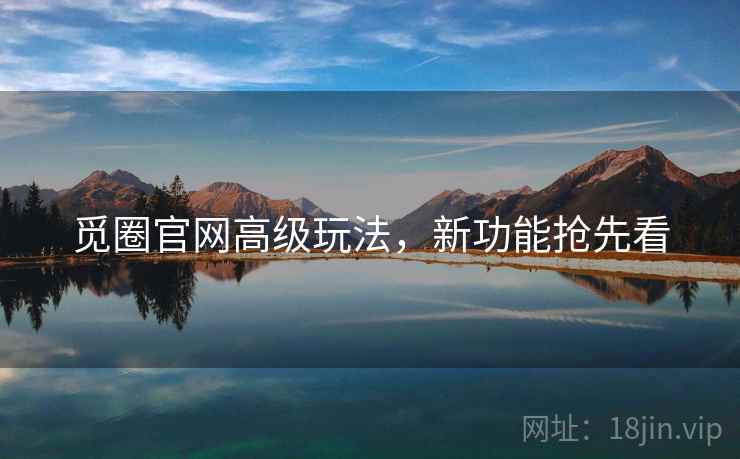 觅圈官网高级玩法，新功能抢先看