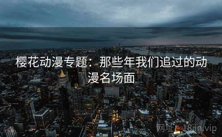 樱花动漫专题：那些年我们追过的动漫名场面