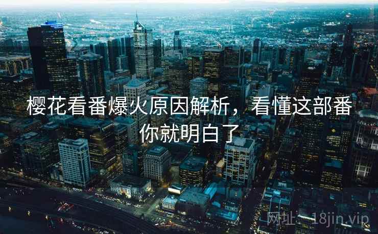 樱花看番爆火原因解析，看懂这部番你就明白了