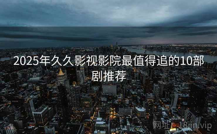2025年久久影视影院最值得追的10部剧推荐