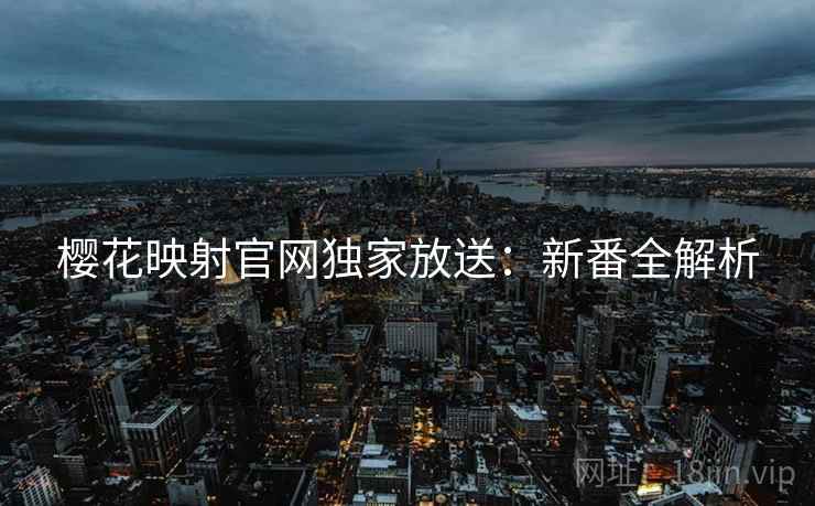 樱花映射官网独家放送：新番全解析