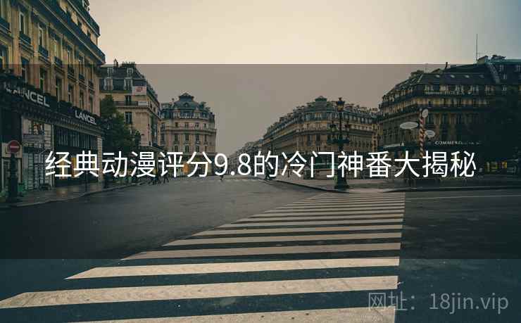 经典动漫评分9.8的冷门神番大揭秘