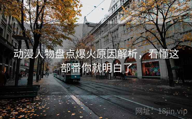 动漫人物盘点爆火原因解析，看懂这部番你就明白了