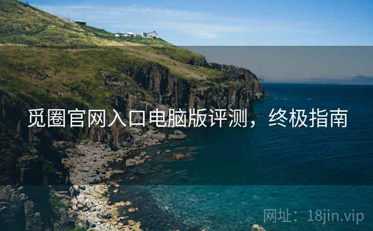 觅圈官网入口电脑版评测，终极指南