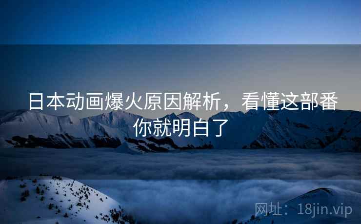 日本动画爆火原因解析，看懂这部番你就明白了