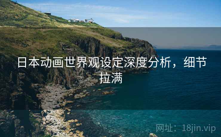 日本动画世界观设定深度分析，细节拉满