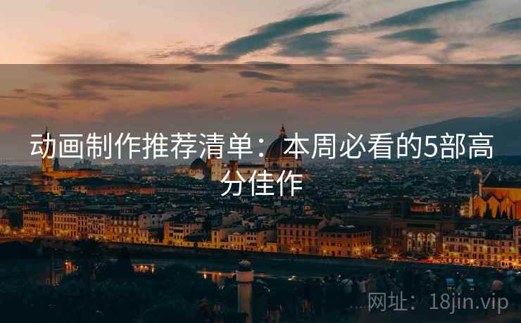 动画制作推荐清单：本周必看的5部高分佳作