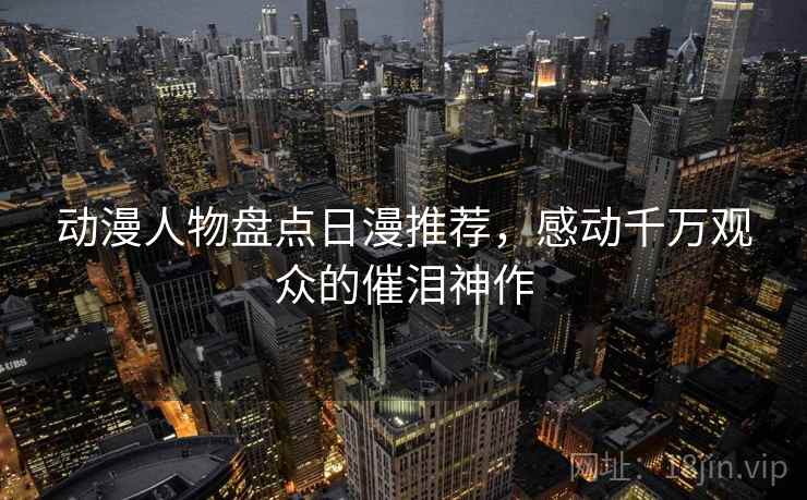 动漫人物盘点日漫推荐，感动千万观众的催泪神作