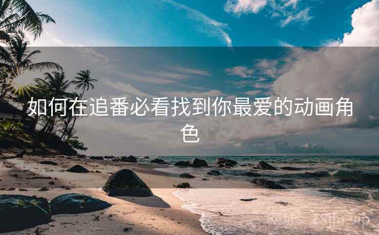 如何在追番必看找到你最爱的动画角色