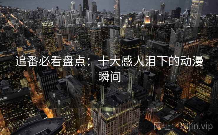 追番必看盘点：十大感人泪下的动漫瞬间