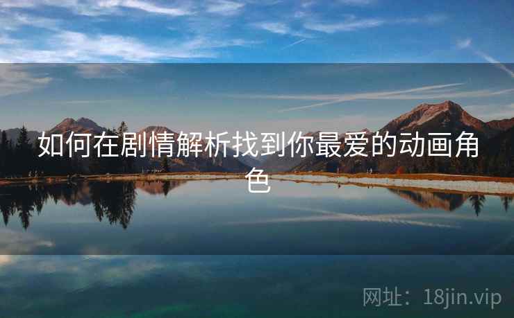 如何在剧情解析找到你最爱的动画角色