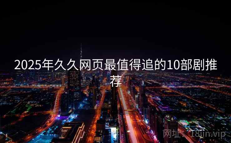2025年久久网页最值得追的10部剧推荐 2025年久久网页最值得追的10部剧推荐